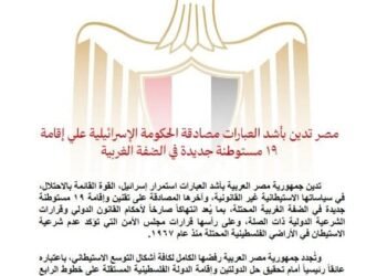 مصر تدين بأشد العبارات مصادقة الحكومة الإسرائيلية على إقامة ١٩ مستوطنة جديدة في الضفة الغربية