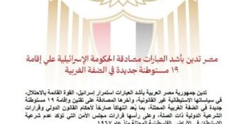 مصر تدين بأشد العبارات مصادقة الحكومة الإسرائيلية على إقامة ١٩ مستوطنة جديدة في الضفة الغربية