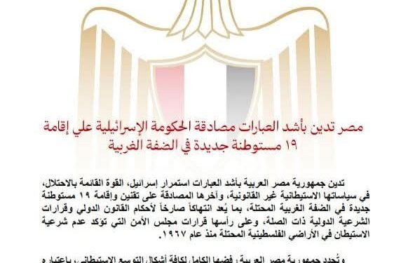 مصر تدين بأشد العبارات مصادقة الحكومة الإسرائيلية على إقامة ١٩ مستوطنة جديدة في الضفة الغربية
